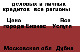  деловых и личных кредитов (все регионы) › Цена ­ 2 000 000 000 - Все города Бизнес » Услуги   . Московская обл.,Дубна г.